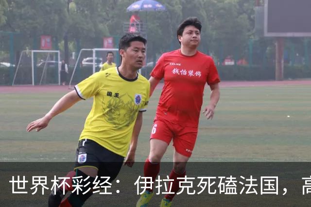 世界杯彩经：伊拉克死磕法国，高卢雄鸡难大胜