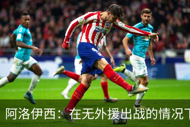 阿洛伊西：在无外援出战的情况下，球队对战术打法进行了相应调整